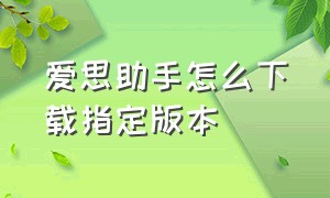 爱思助手怎么下载指定版本