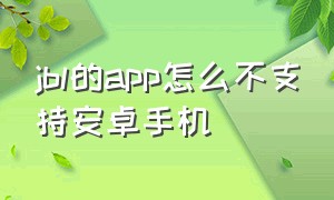 jbl的app怎么不支持安卓手机