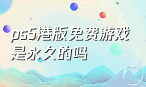 ps5港版免费游戏是永久的吗