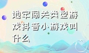 地牢闯关类型游戏抖音小游戏叫什么