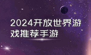 2024开放世界游戏推荐手游