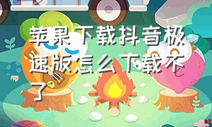 苹果下载抖音极速版怎么下载不了