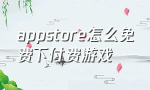 appstore怎么免费下付费游戏