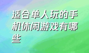 适合单人玩的手机休闲游戏有哪些