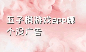 五子棋游戏app哪个没广告