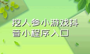 挖人参小游戏抖音小程序入口