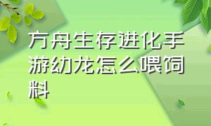 方舟生存进化手游幼龙怎么喂饲料