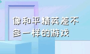 像和平精英差不多一样的游戏