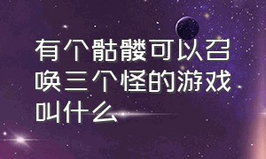 有个骷髅可以召唤三个怪的游戏叫什么