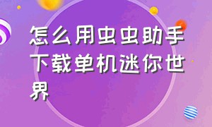 怎么用虫虫助手下载单机迷你世界