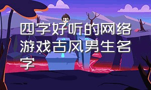 四字好听的网络游戏古风男生名字