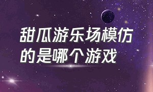 甜瓜游乐场模仿的是哪个游戏