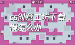 cs创意工坊下载慢怎么办