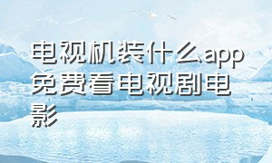 电视机装什么app免费看电视剧电影