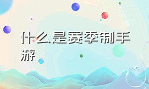 什么是赛季制手游