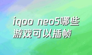 iqoo neo5哪些游戏可以插帧