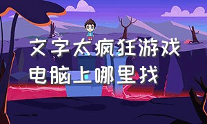 文字太疯狂游戏电脑上哪里找