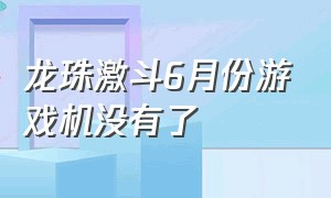 龙珠激斗6月份游戏机没有了