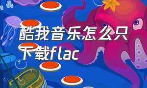 酷我音乐怎么只下载flac