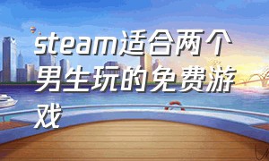 steam适合两个男生玩的免费游戏