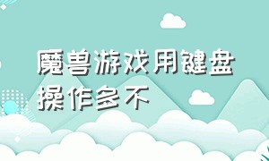 魔兽游戏用键盘操作多不