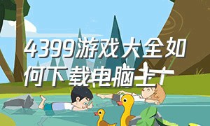 4399游戏大全如何下载电脑上