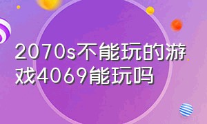 2070s不能玩的游戏4069能玩吗