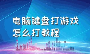 电脑键盘打游戏怎么打教程