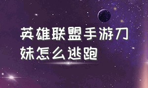 英雄联盟手游刀妹怎么逃跑