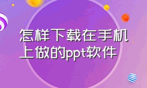 怎样下载在手机上做的ppt软件