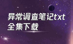 异常调查笔记txt全集下载