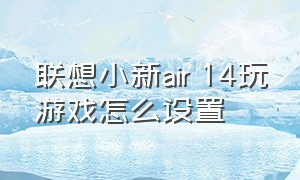 联想小新air 14玩游戏怎么设置