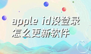 apple id没登录怎么更新软件