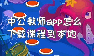 中公教师app怎么下载课程到本地