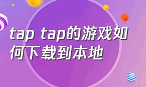 tap tap的游戏如何下载到本地