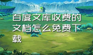 百度文库收费的文档怎么免费下载