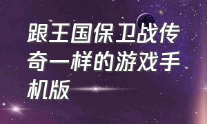 跟王国保卫战传奇一样的游戏手机版