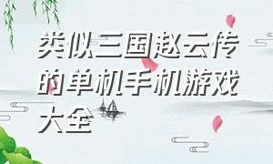 类似三国赵云传的单机手机游戏大全