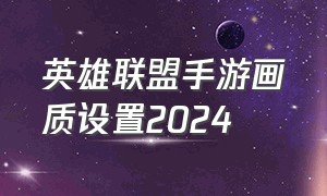 英雄联盟手游画质设置2024