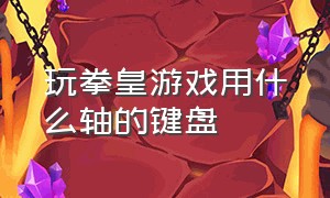 玩拳皇游戏用什么轴的键盘