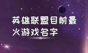 英雄联盟目前最火游戏名字