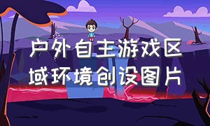 户外自主游戏区域环境创设图片