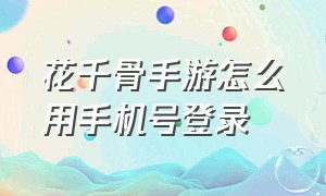 花千骨手游怎么用手机号登录