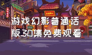 游戏幻影普通话版30集免费观看