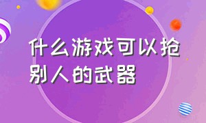 什么游戏可以抢别人的武器