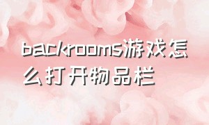 backrooms游戏怎么打开物品栏