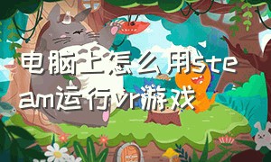 电脑上怎么用steam运行vr游戏