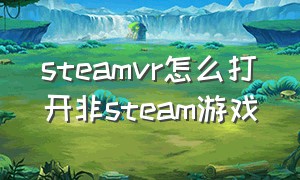 steamvr怎么打开非steam游戏