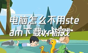 电脑怎么不用steam下载vr游戏