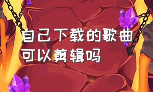 自己下载的歌曲可以剪辑吗